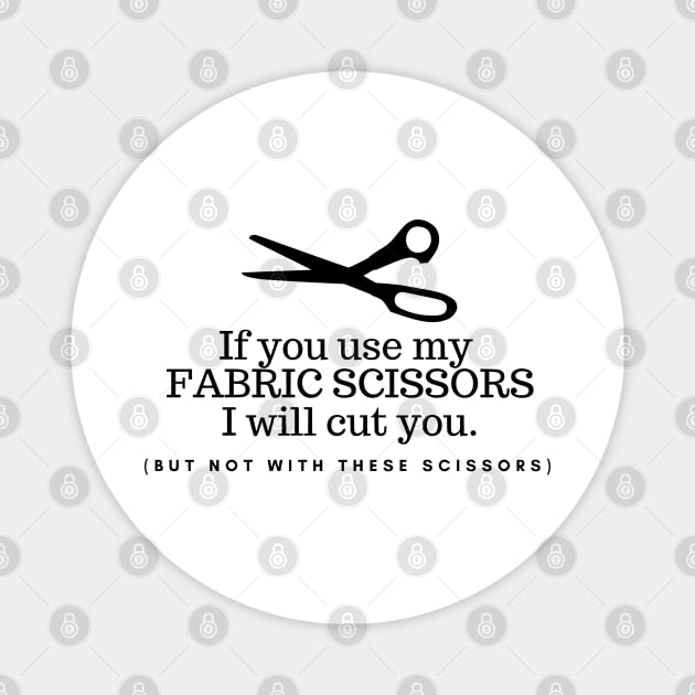 If you use my fabric scissors I will cut you, funny sewing quote, sewing gift Magnet by FreckledBliss